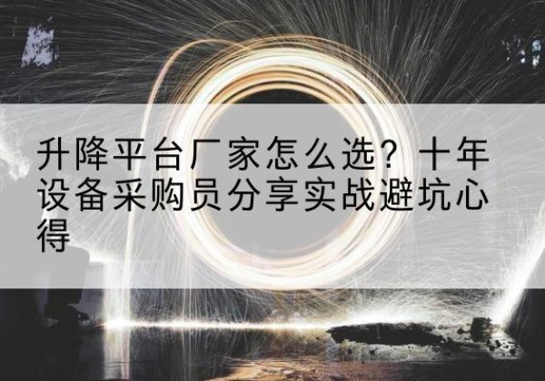 信都升降平台厂家-怎么选？十年设备采购员分享实战避坑心得
