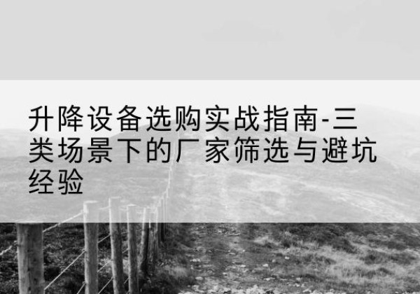 信都移动式升降机厂家推荐-升降设备选购实战指南-三类场景下的厂家筛选与避坑经验