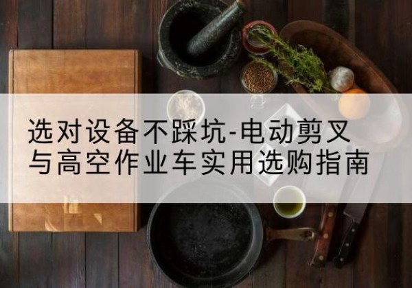信都电动剪叉升降平台怎么选-选对设备不踩坑-电动剪叉与高空作业车实用选购指南