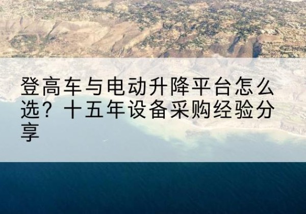 信都登高车厂家厂家-登高车与电动升降平台怎么选？十五年设备采购经验分享