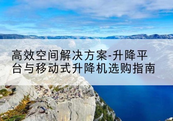 信都升降平台厂家-*空间解决方案-升降平台与移动式升降机选购指南